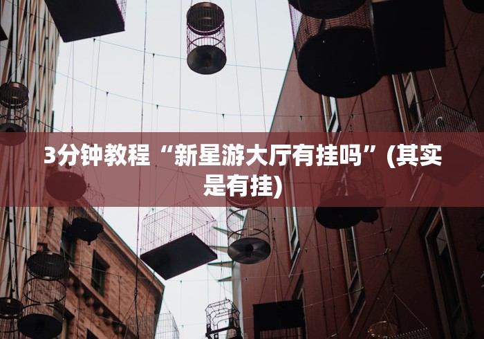 3分钟教程“新星游大厅有挂吗	”(其实是有挂)