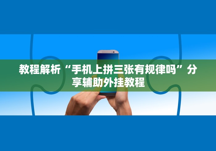 教程解析“手机上拼三张有规律吗”分享辅助外挂教程
