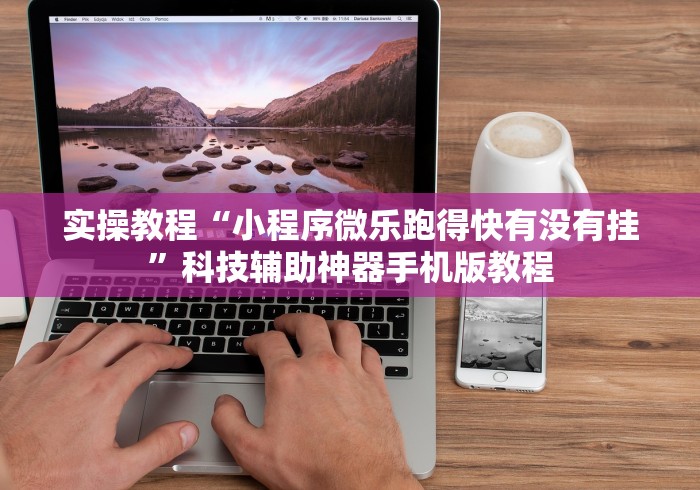 实操教程“小程序微乐跑得快有没有挂”科技辅助神器手机版教程