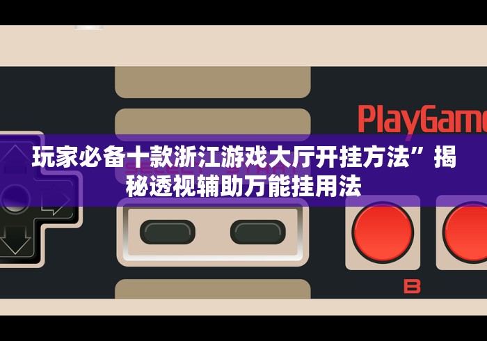 玩家必备十款浙江游戏大厅开挂方法”揭秘透视辅助万能挂用法