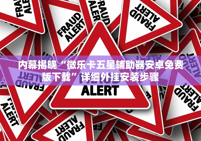 内幕揭晓“微乐卡五星辅助器安卓免费版下载”详细外挂安装步骤