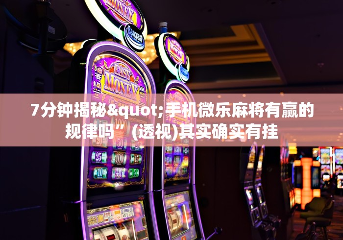 7分钟揭秘"手机微乐麻将有赢的规律吗”(透视)其实确实有挂