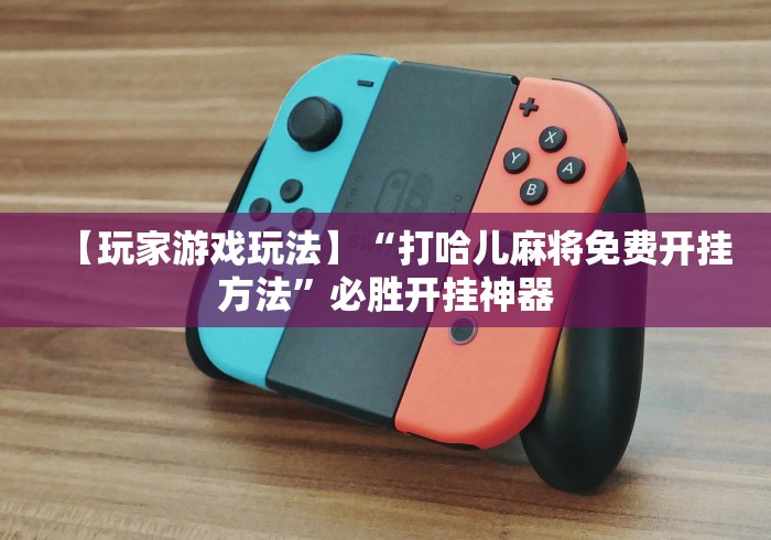 【玩家游戏玩法】“打哈儿麻将免费开挂方法”必胜开挂神器