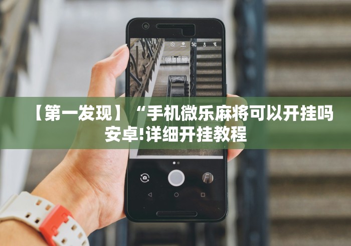 【第一发现】“手机微乐麻将可以开挂吗安卓!详细开挂教程