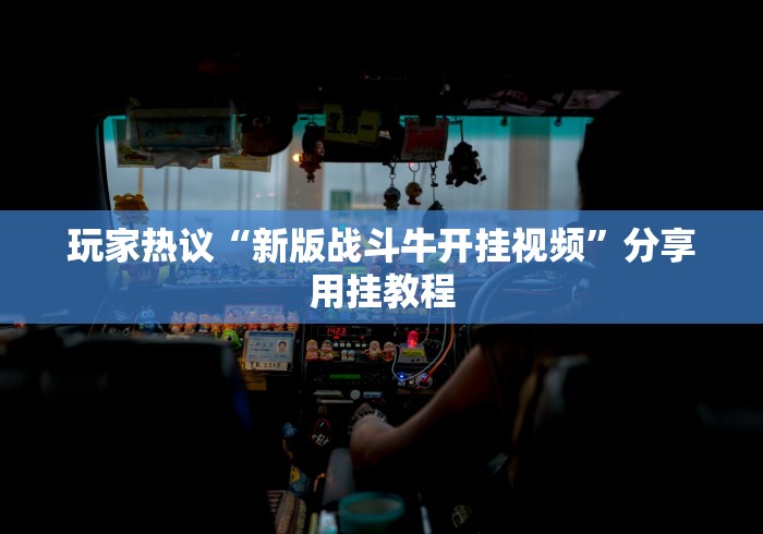 玩家热议“新版战斗牛开挂视频”分享用挂教程