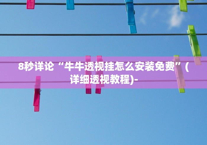 8秒详论“牛牛透视挂怎么安装免费	”(详细透视教程)-