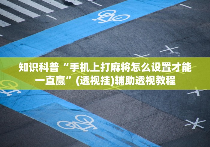 知识科普“手机上打麻将怎么设置才能一直赢”(透视挂)辅助透视教程