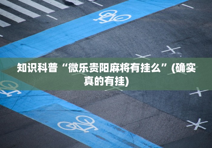 知识科普“微乐贵阳麻将有挂么	”(确实真的有挂)