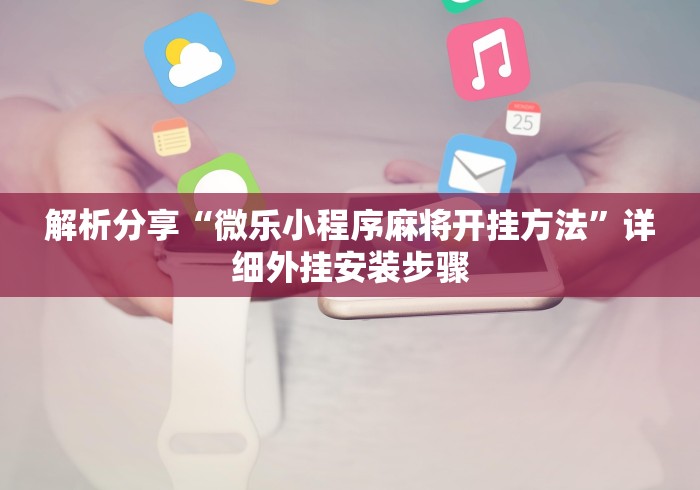 解析分享“微乐小程序麻将开挂方法”详细外挂安装步骤