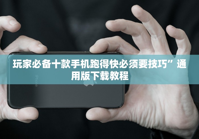 玩家必备十款手机跑得快必须要技巧”通用版下载教程
