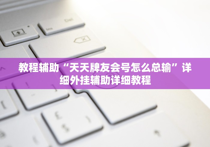教程辅助“天天牌友会号怎么总输	”详细外挂辅助详细教程