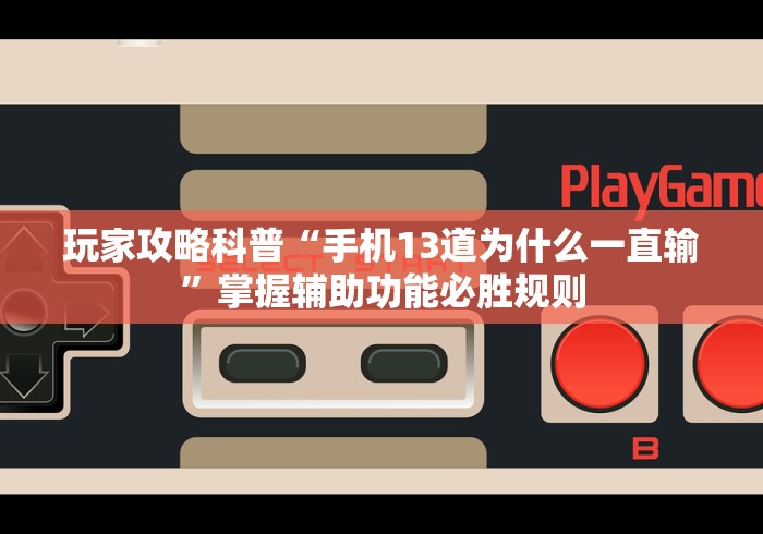 玩家攻略科普“手机13道为什么一直输”掌握辅助功能必胜规则
