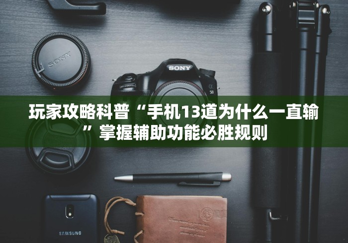 玩家攻略科普“手机13道为什么一直输”掌握辅助功能必胜规则