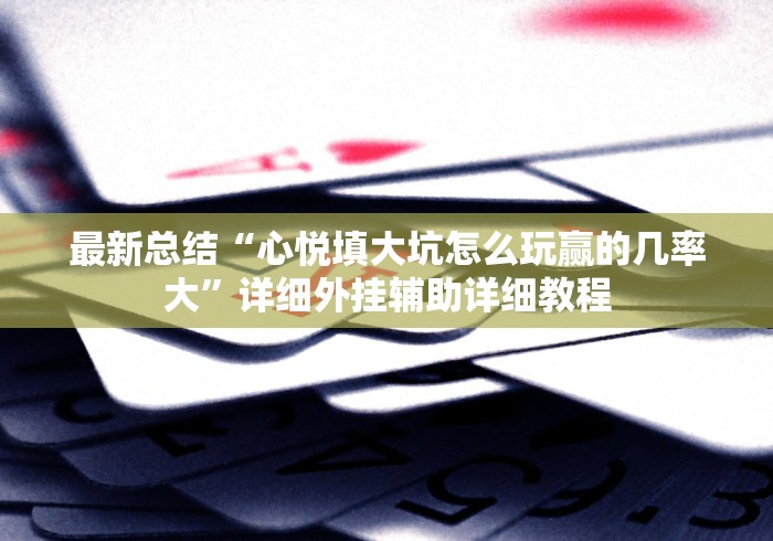 最新总结“心悦填大坑怎么玩赢的几率大”详细外挂辅助详细教程