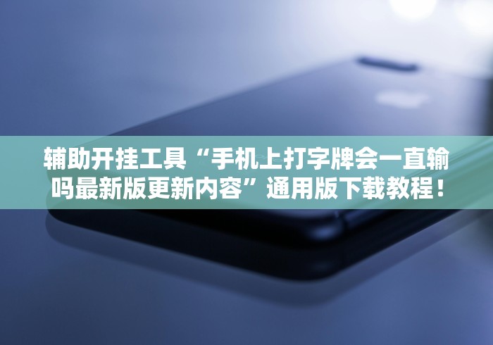 辅助开挂工具“手机上打字牌会一直输吗最新版更新内容	”通用版下载教程！