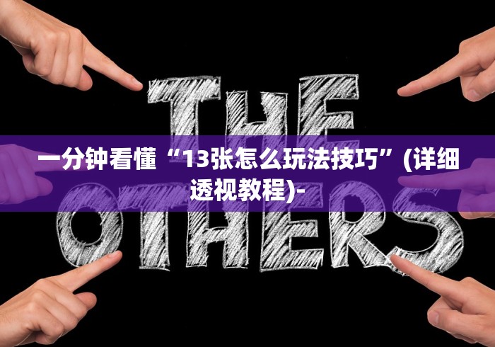 一分钟看懂“13张怎么玩法技巧”(详细透视教程)-