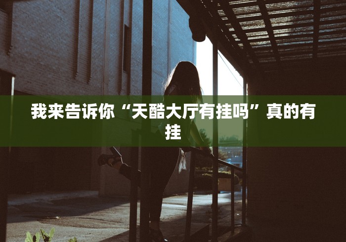 我来告诉你“天酷大厅有挂吗	”真的有挂
