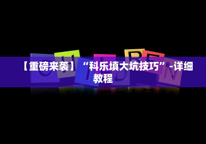 【重磅来袭】“科乐填大坑技巧”-详细教程