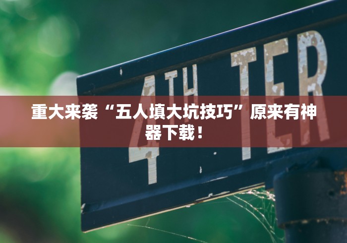 重大来袭“五人填大坑技巧”原来有神器下载！