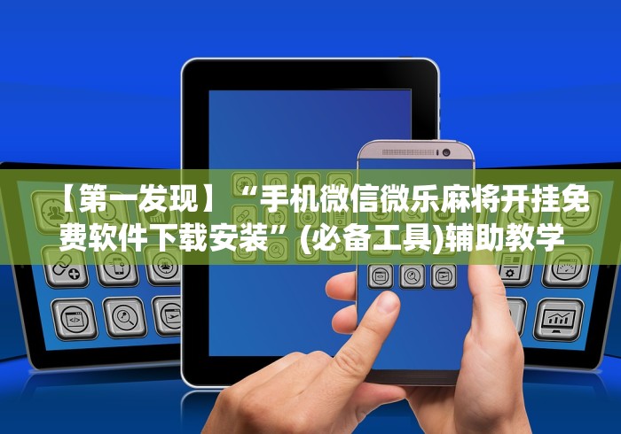 【第一发现】“手机微信微乐麻将开挂免费软件下载安装”(必备工具)辅助教学