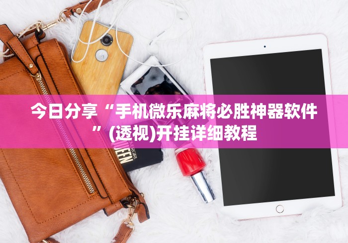 今日分享“手机微乐麻将必胜神器软件”(透视)开挂详细教程