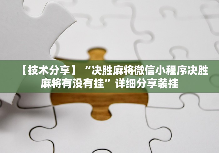 【技术分享】“决胜麻将微信小程序决胜麻将有没有挂	”详细分享装挂