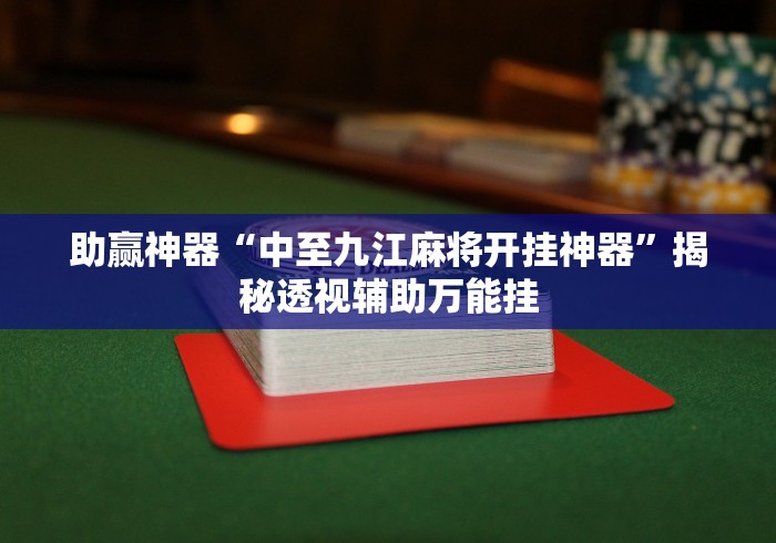 助赢神器“中至九江麻将开挂神器”揭秘透视辅助万能挂