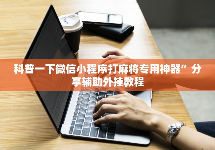 科普一下微信小程序打麻将专用神器	”分享辅助外挂教程
