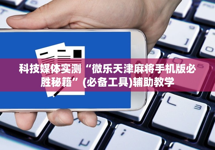科技媒体实测“微乐天津麻将手机版必胜秘籍”(必备工具)辅助教学