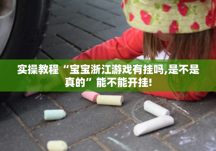 实操教程“宝宝浙江游戏有挂吗,是不是真的”能不能开挂!