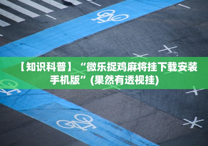 【知识科普】“微乐捉鸡麻将挂下载安装手机版”(果然有透视挂)