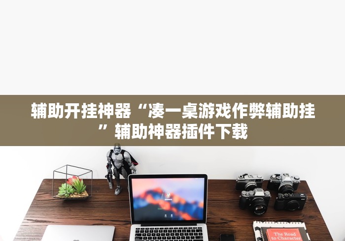 辅助开挂神器“凑一桌游戏作弊辅助挂”辅助神器插件下载