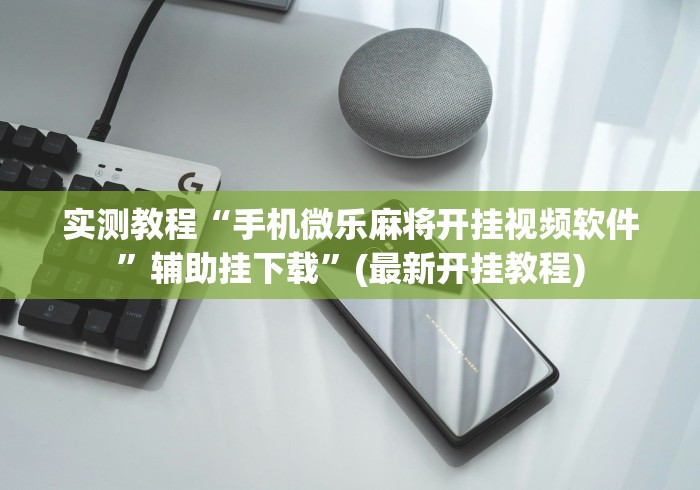 实测教程“手机微乐麻将开挂视频软件”辅助挂下载	”(最新开挂教程)