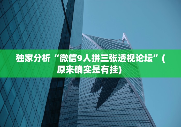 独家分析“微信9人拼三张透视论坛”(原来确实是有挂) 