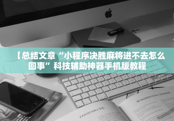 【总结文章“小程序决胜麻将进不去怎么回事”科技辅助神器手机版教程