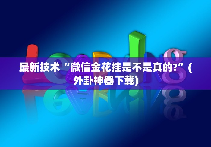 最新技术“微信金花挂是不是真的?”(外卦神器下载)