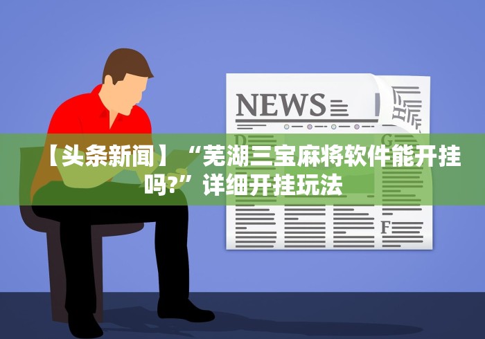 【头条新闻】“芜湖三宝麻将软件能开挂吗?”详细开挂玩法