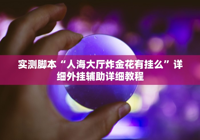 实测脚本“人海大厅炸金花有挂么”详细外挂辅助详细教程
