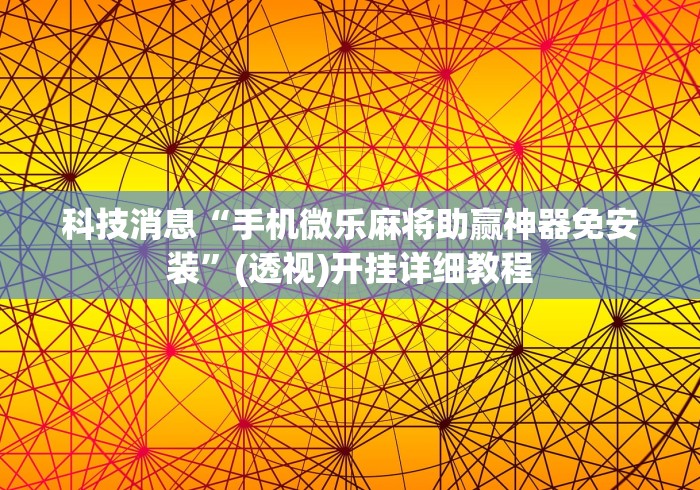 科技消息“手机微乐麻将助赢神器免安装”(透视)开挂详细教程