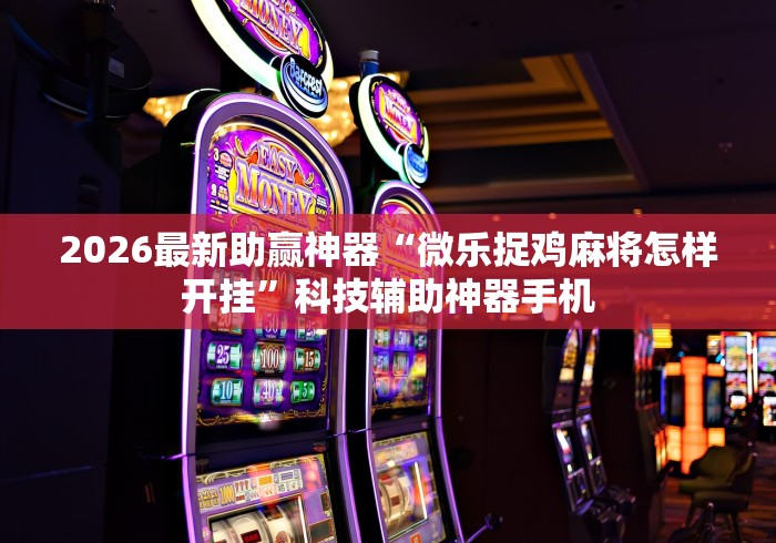 2026最新助赢神器“微乐捉鸡麻将怎样开挂”科技辅助神器手机
