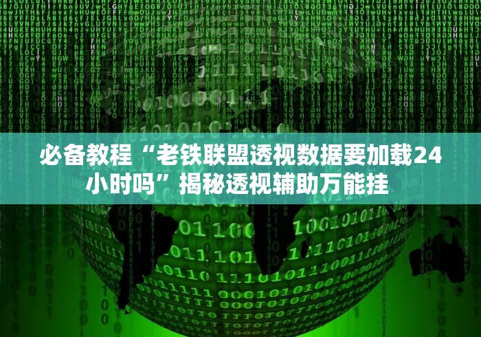 必备教程“老铁联盟透视数据要加载24小时吗”揭秘透视辅助万能挂 