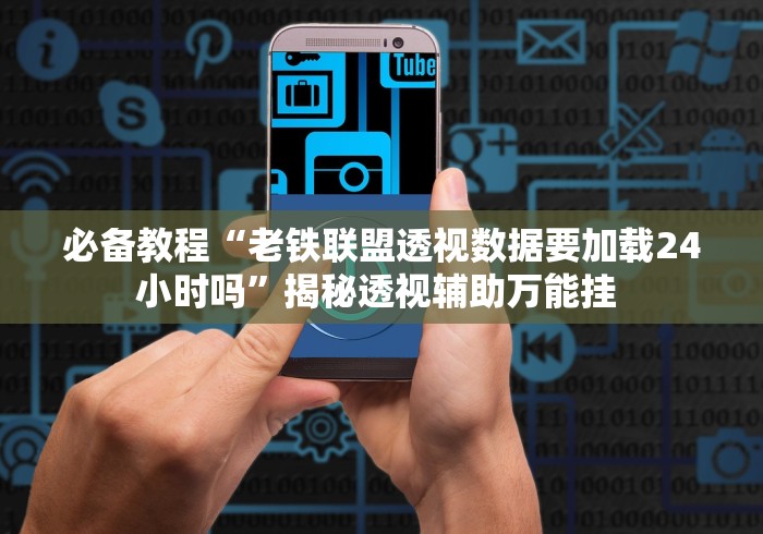 必备教程“老铁联盟透视数据要加载24小时吗”揭秘透视辅助万能挂 