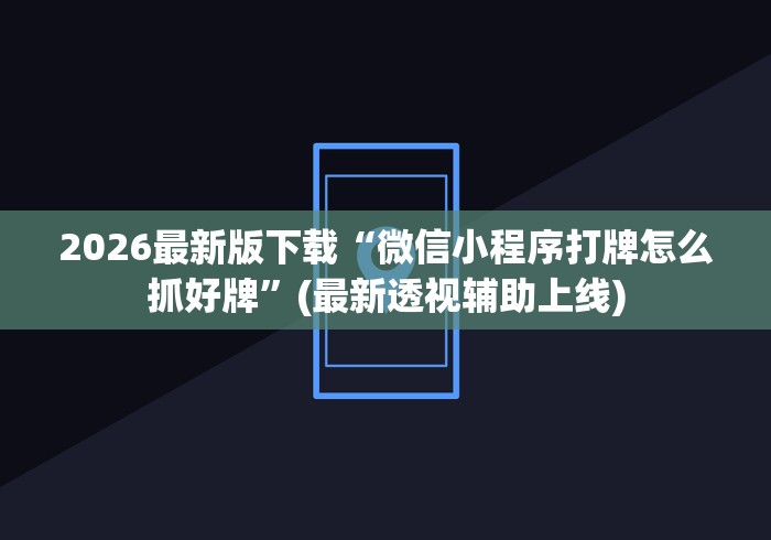 2026最新版下载“微信小程序打牌怎么抓好牌”(最新透视辅助上线)