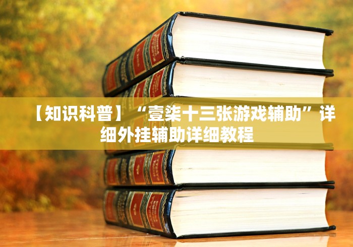 【知识科普】“壹柒十三张游戏辅助	”详细外挂辅助详细教程