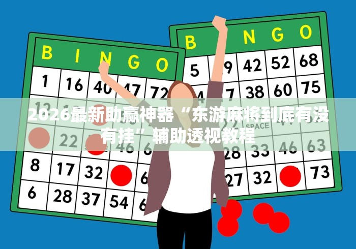 2026最新助赢神器“东游麻将到底有没有挂”辅助透视教程