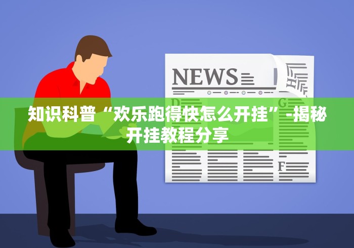 知识科普“欢乐跑得快怎么开挂”-揭秘开挂教程分享
