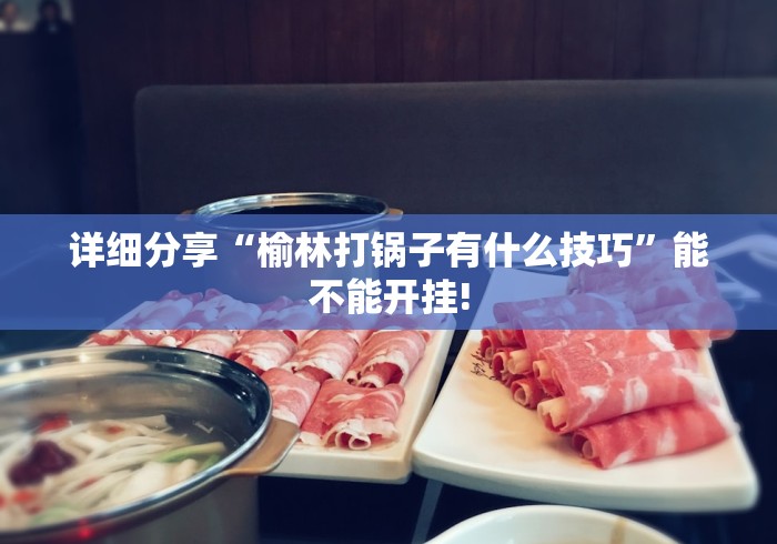 详细分享“榆林打锅子有什么技巧”能不能开挂!