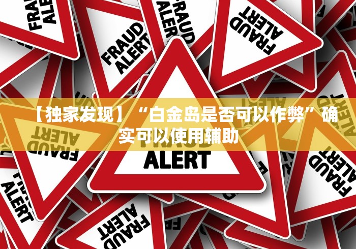 【独家发现】“白金岛是否可以作弊	”确实可以使用辅助
