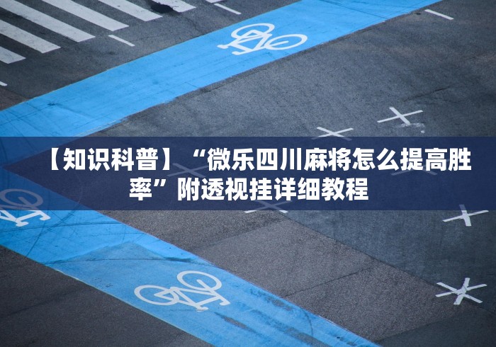 【知识科普】“微乐四川麻将怎么提高胜率”附透视挂详细教程