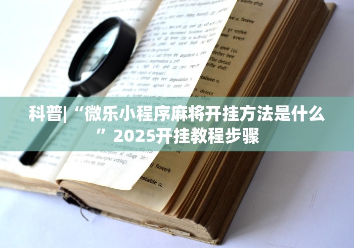 科普|“微乐小程序麻将开挂方法是什么	”2025开挂教程步骤